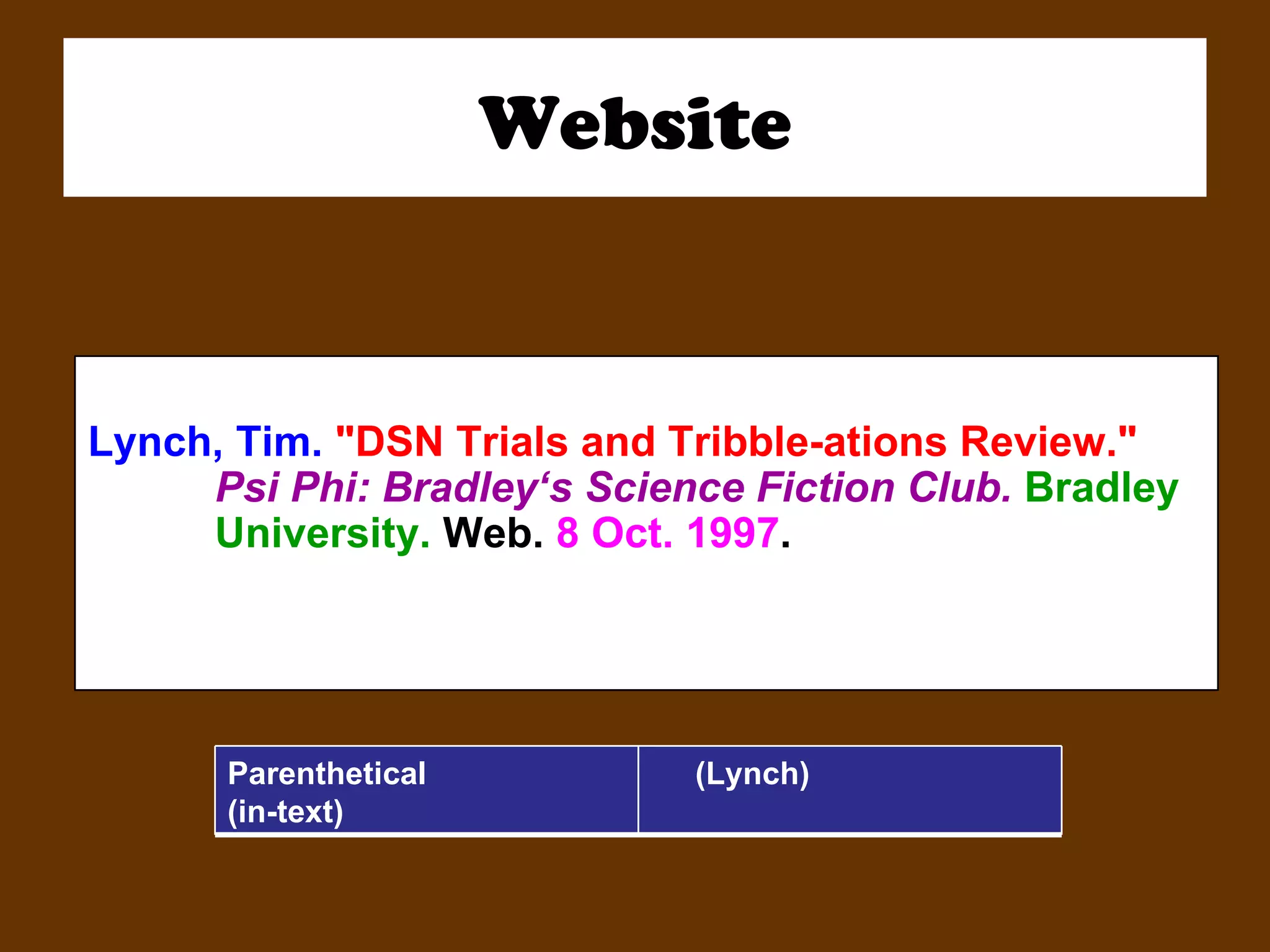 Website Lynch, Tim.  "DSN Trials and Tribble-ations Review."  Psi Phi: Bradley‘s Science Fiction Club.   Bradley  University.  Web.  8 Oct. 1997 .   Parenthetical (in-text) (Lynch) 