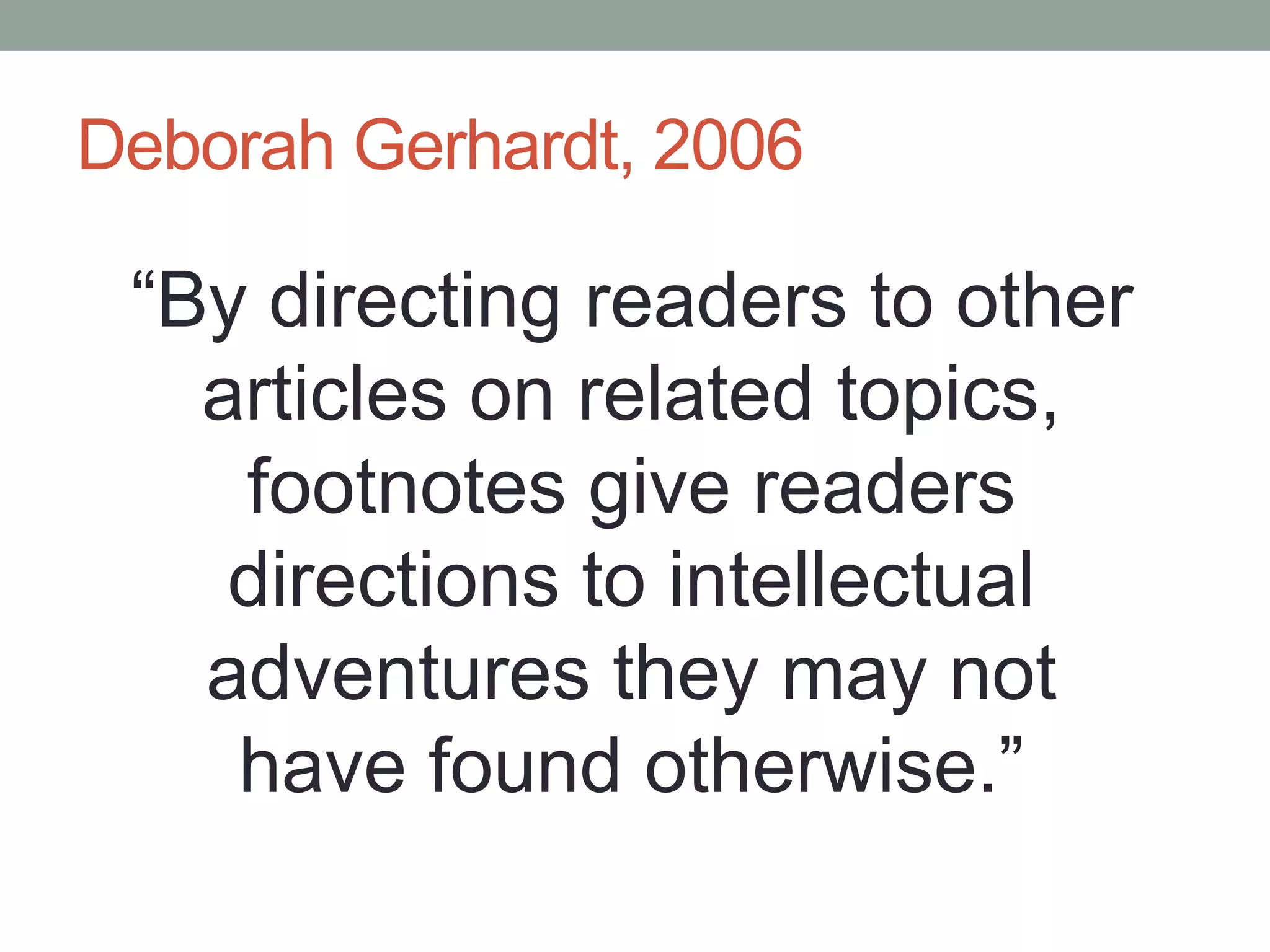 Deborah Gerhardt, 2006
“By directing readers to other
articles on related topics,
footnotes give readers
directions to intellectual
adventures they may not
have found otherwise.”
 