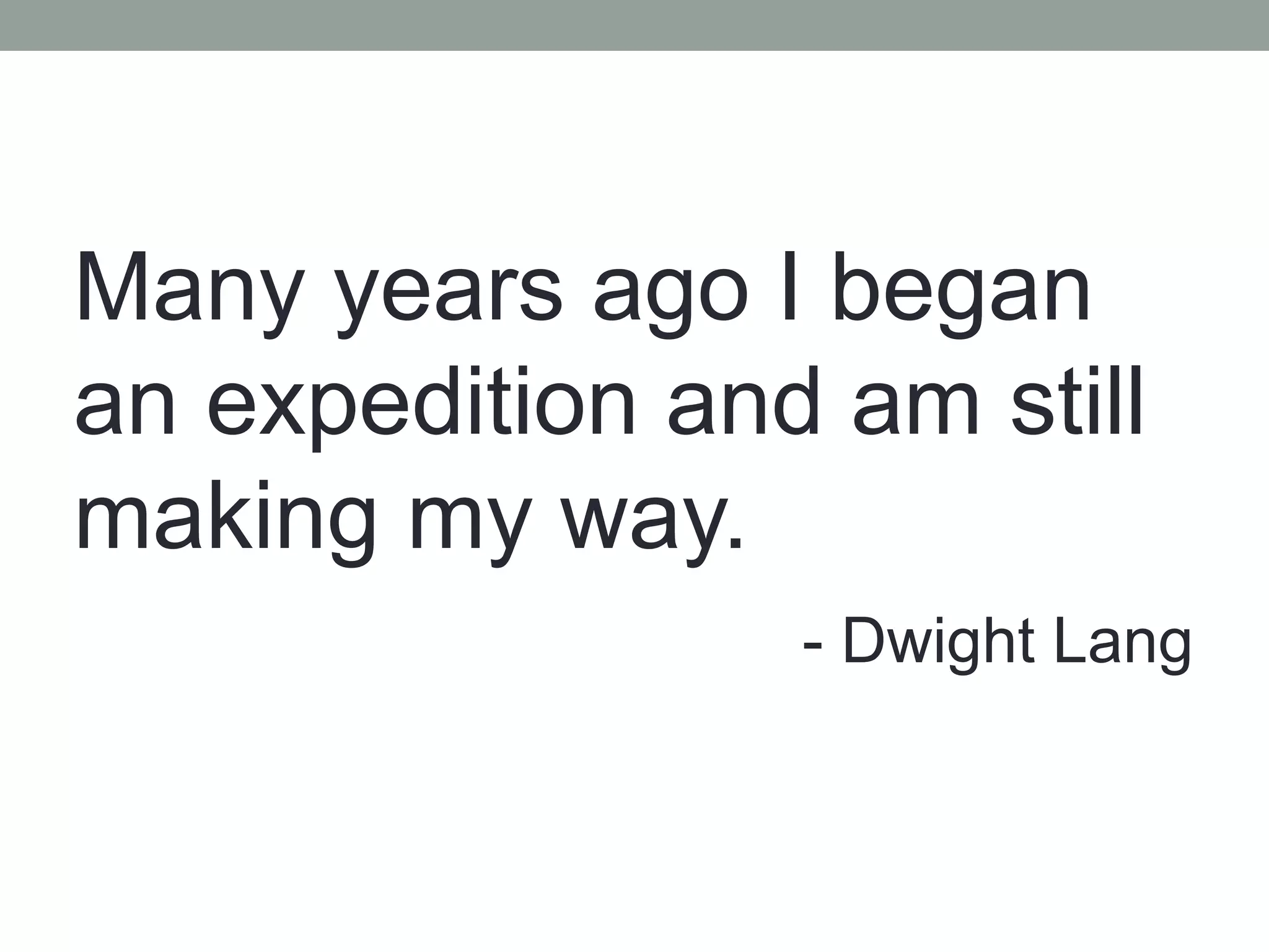 Many years ago I began
an expedition and am still
making my way.
- Dwight Lang
 