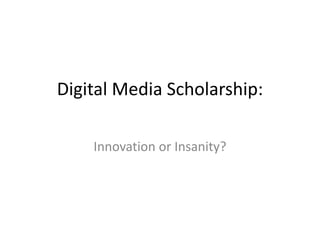 Digital Media Scholarship: Innovation or Insanity? 