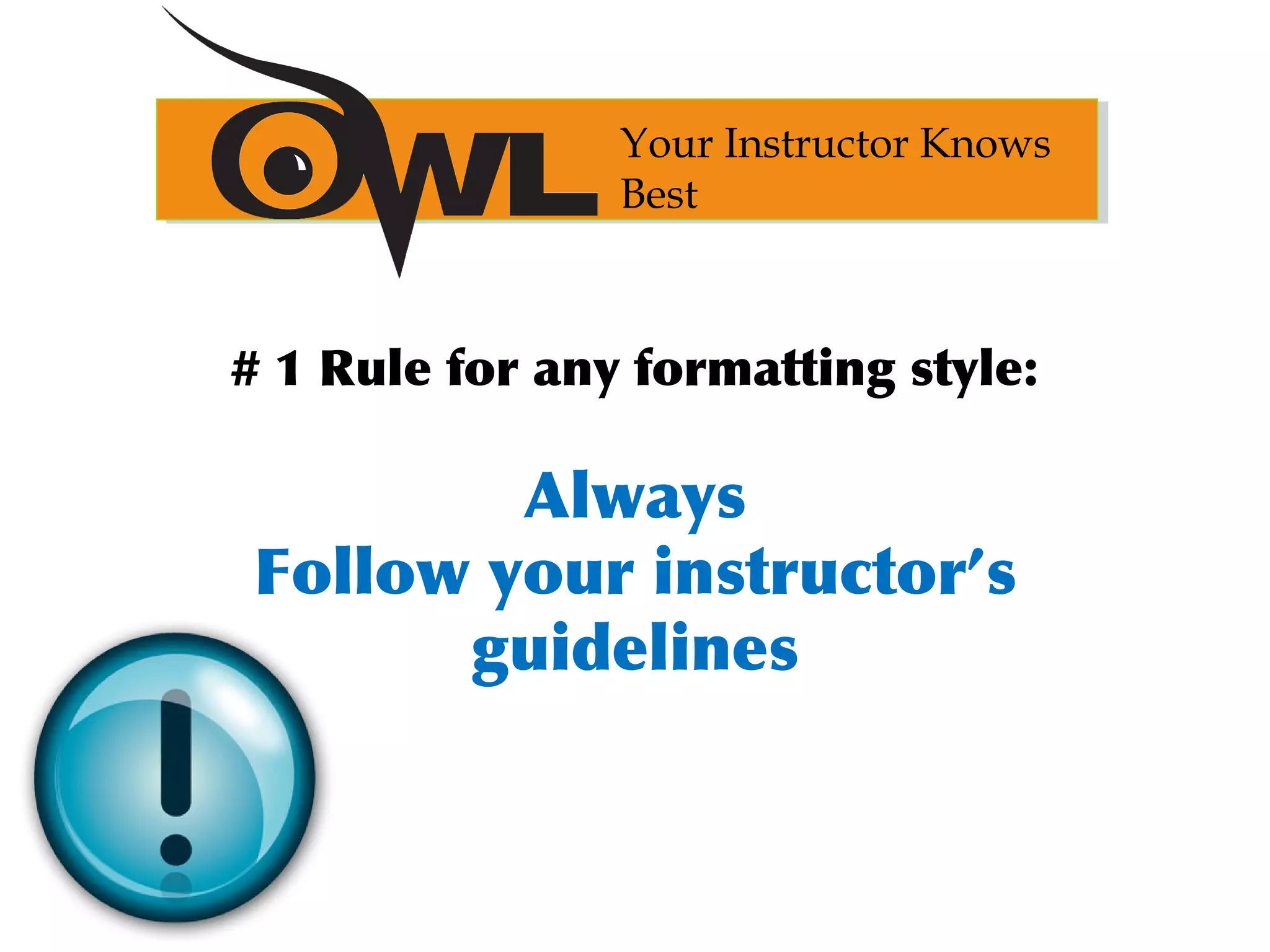 # 1 Rule for any formatting style:
Always
Follow your instructor’s
guidelines
Your Instructor Knows
Best
 