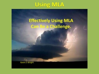 Using MLA
Effectively Using MLA
Can Be a Challenge.
Karen S Wright
 