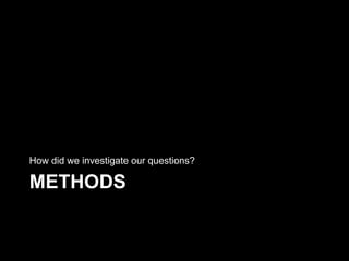METHODS
How did we investigate our questions?
 