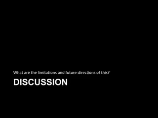 DISCUSSION
What are the limitations and future directions of this?
 