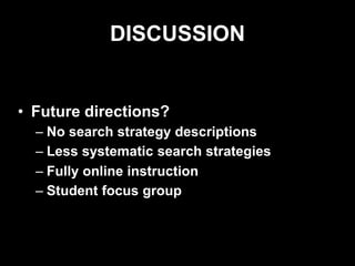 DISCUSSION
• Future directions?
– No search strategy descriptions
– Less systematic search strategies
– Fully online instruction
– Student focus group
 