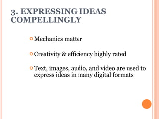 3. EXPRESSING IDEAS COMPELLINGLY   Mechanics matter Creativity & efficiency highly rated Text, images, audio, and video are used to express ideas in many digital formats 