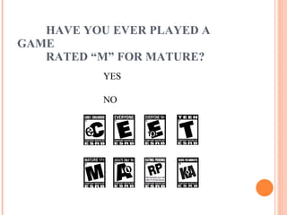 HAVE YOU EVER PLAYED A GAME  RATED “M” FOR MATURE? YES NO 