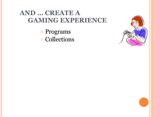 AND … CREATE A    GAMING EXPERIENCE Programs Collections 