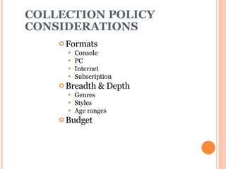 COLLECTION POLICY CONSIDERATIONS Formats  Console  PC Internet Subscription Breadth & Depth Genres Styles Age ranges Budget 
