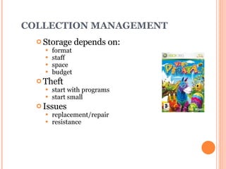COLLECTION MANAGEMENT Storage depends on: format staff space budget Theft start with programs start small Issues replacement/repair resistance 