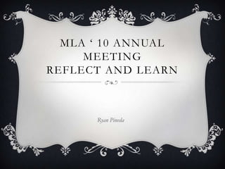 MLA ‘ 10 Annual MeetingReflect and Learn Ryan Pineda 