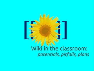 Wiki in the classroom:
  potentials, pitfalls, plans
 