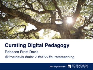Curating Digital Pedagogy
Rebecca Frost Davis
@frostdavis #mla17 #s155 #curateteaching
 