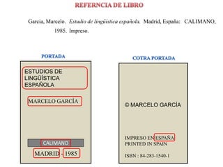 REFERNCIA DE LIBRO<br />García, Marcelo. <br />Estudio de lingüística española.<br />Madrid, España: <br />CALIMANO,<br />...
