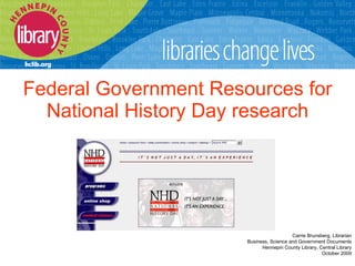 Federal Government Resources for National History Day research Carrie Brunsberg, Librarian Business, Science and Government Documents Hennepin County Library, Central Library October 2009 