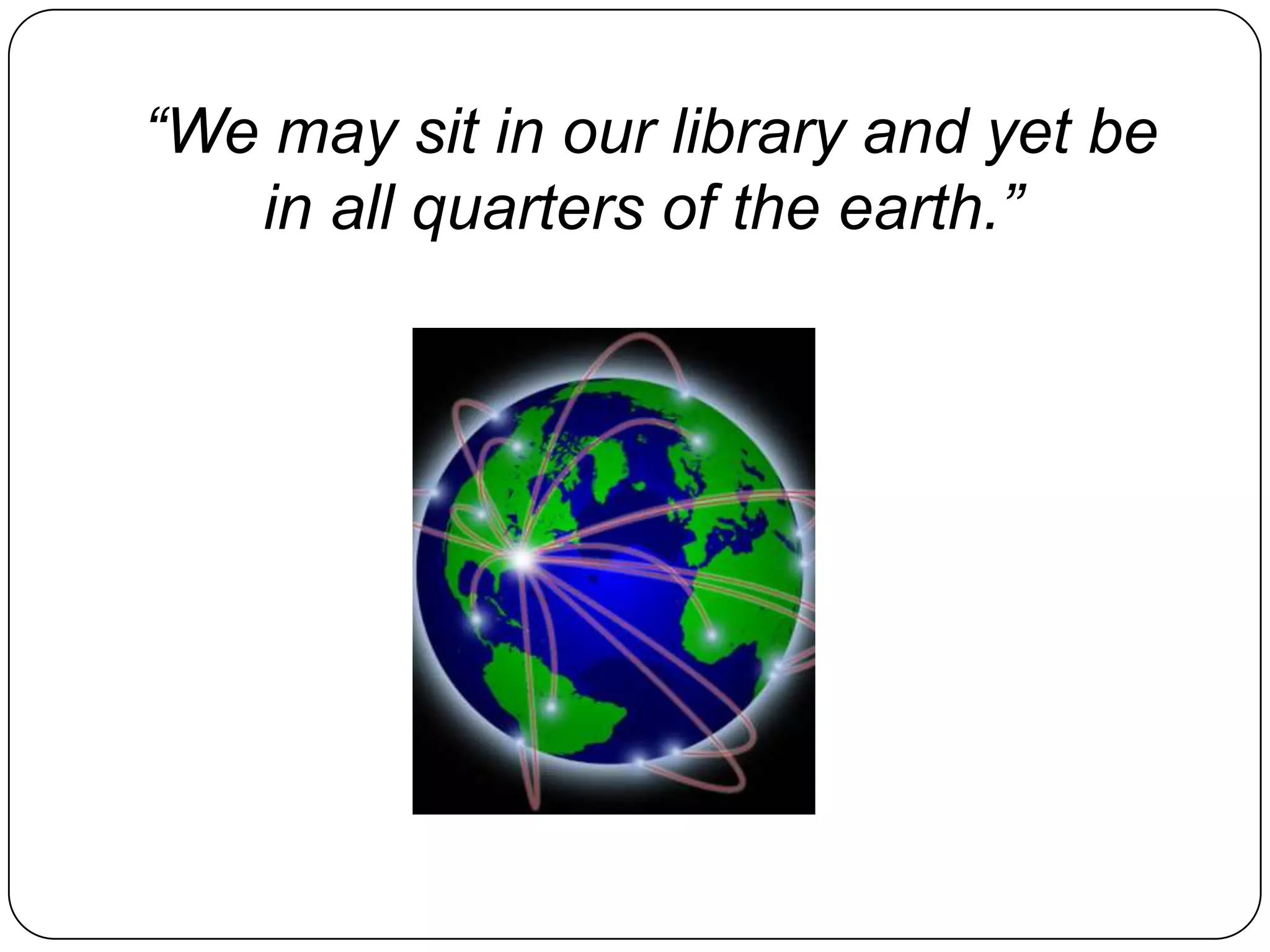 “We may sit in our library and yet be in all quarters of the earth.” 
