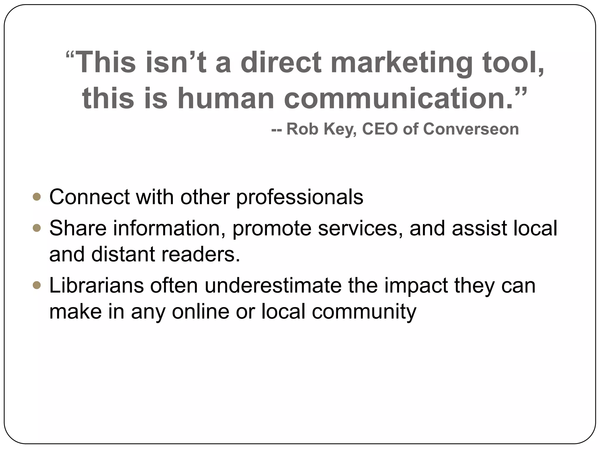 “This isn’t a direct marketing tool, this is human communication.” -- Rob Key, CEO of ConverseonConnect with other professionals