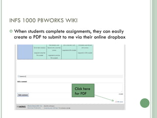 INFS 1000 PBWORKS WIKI When students complete assignments, they can easily create a PDF to submit to me via their online dropbox Click here for PDF 