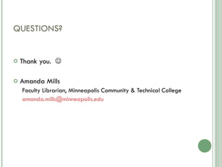 QUESTIONS? Thank you.   Amanda Mills Faculty Librarian, Minneapolis Community & Technical College [email_address] 