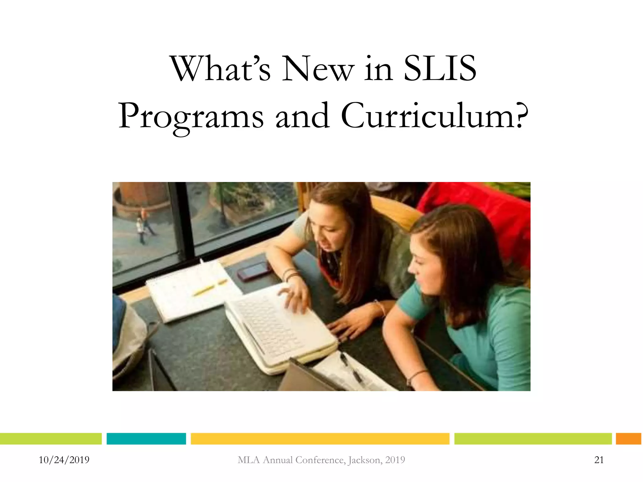 10/24/2019 21MLA Annual Conference, Jackson, 2019
What’s New in SLIS
Programs and Curriculum?
 
