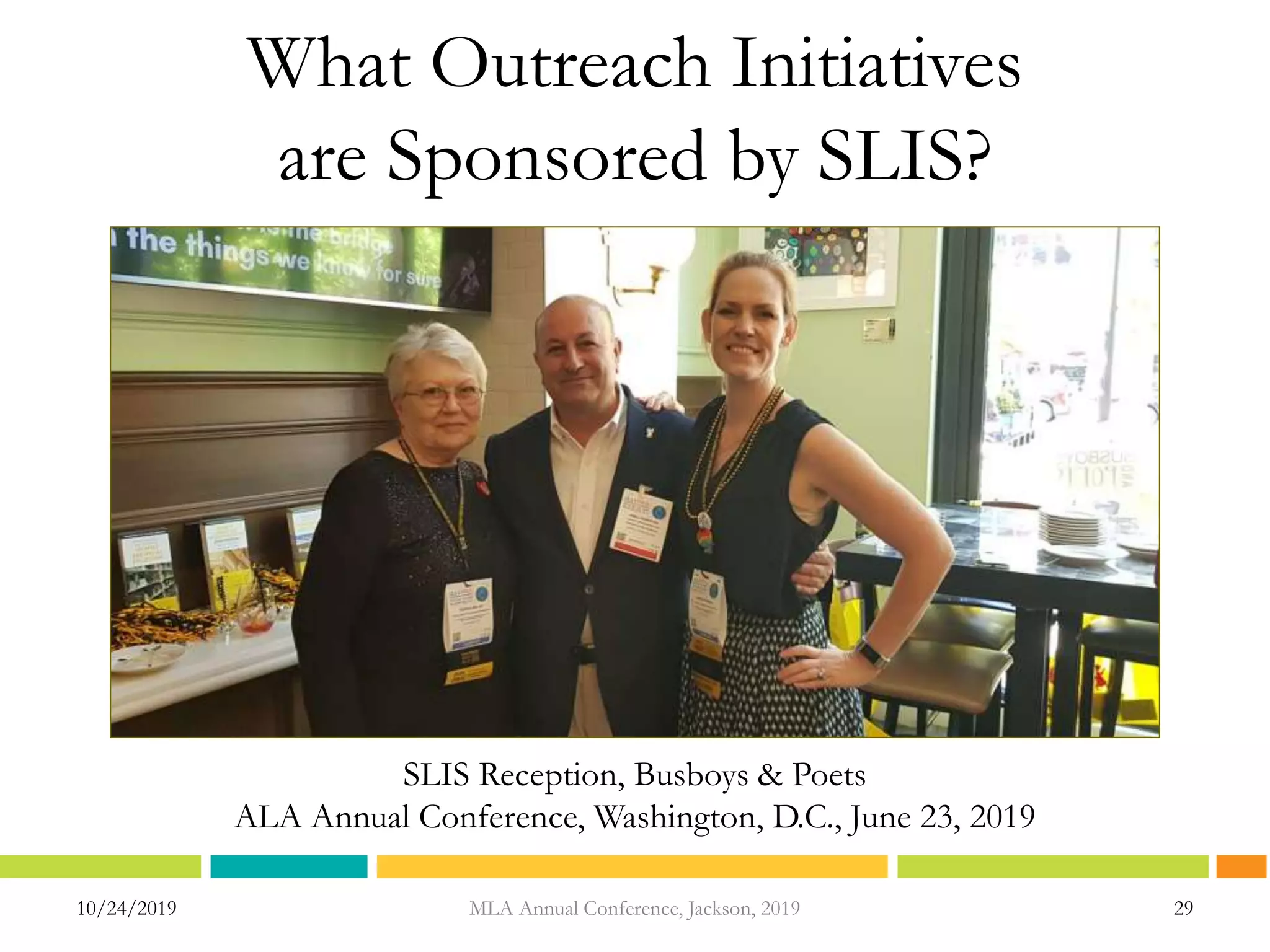 What Outreach Initiatives
are Sponsored by SLIS?
10/24/2019 MLA Annual Conference, Jackson, 2019 29
SLIS Reception, Busboys & Poets
ALA Annual Conference, Washington, D.C., June 23, 2019
 