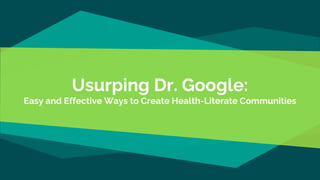 Usurping Dr. Google:
Easy and Effective Ways to Create Health-Literate Communities
 