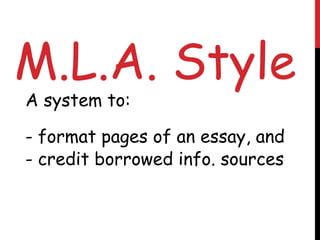 M.L.A. Style
A system to:

- format pages of an essay, and
- credit borrowed info. sources
 