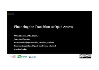 Financing the Transition to Open Access
Mikael Laakso, D.Sc. (Econ.)
Associate Professor
Hanken School of Economics, Helsinki, Finland
Presentation at the LOA2018 Conference 1.6.2018
@mikaellaakso
 