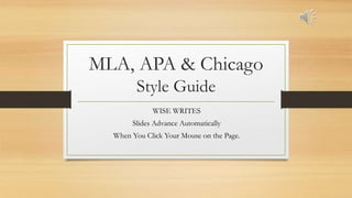 MLA, APA & Chicago
Style Guide
WISE WRITES
Slides Advance Automatically
When You Click Your Mouse on the Page.
 