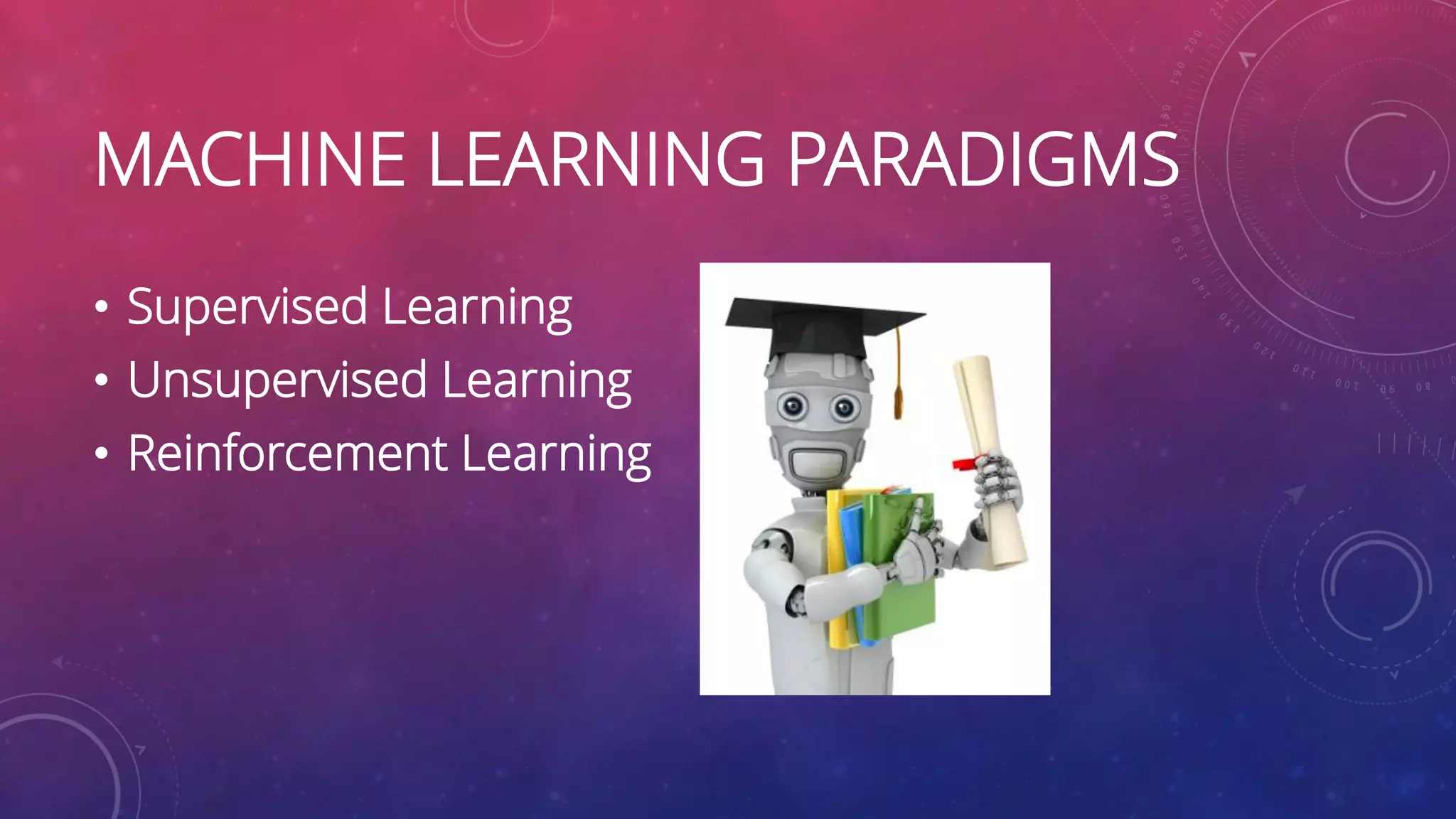 MACHINE LEARNING PARADIGMS • Supervised Learning • Unsupervised Learning • Reinforcement Learning 