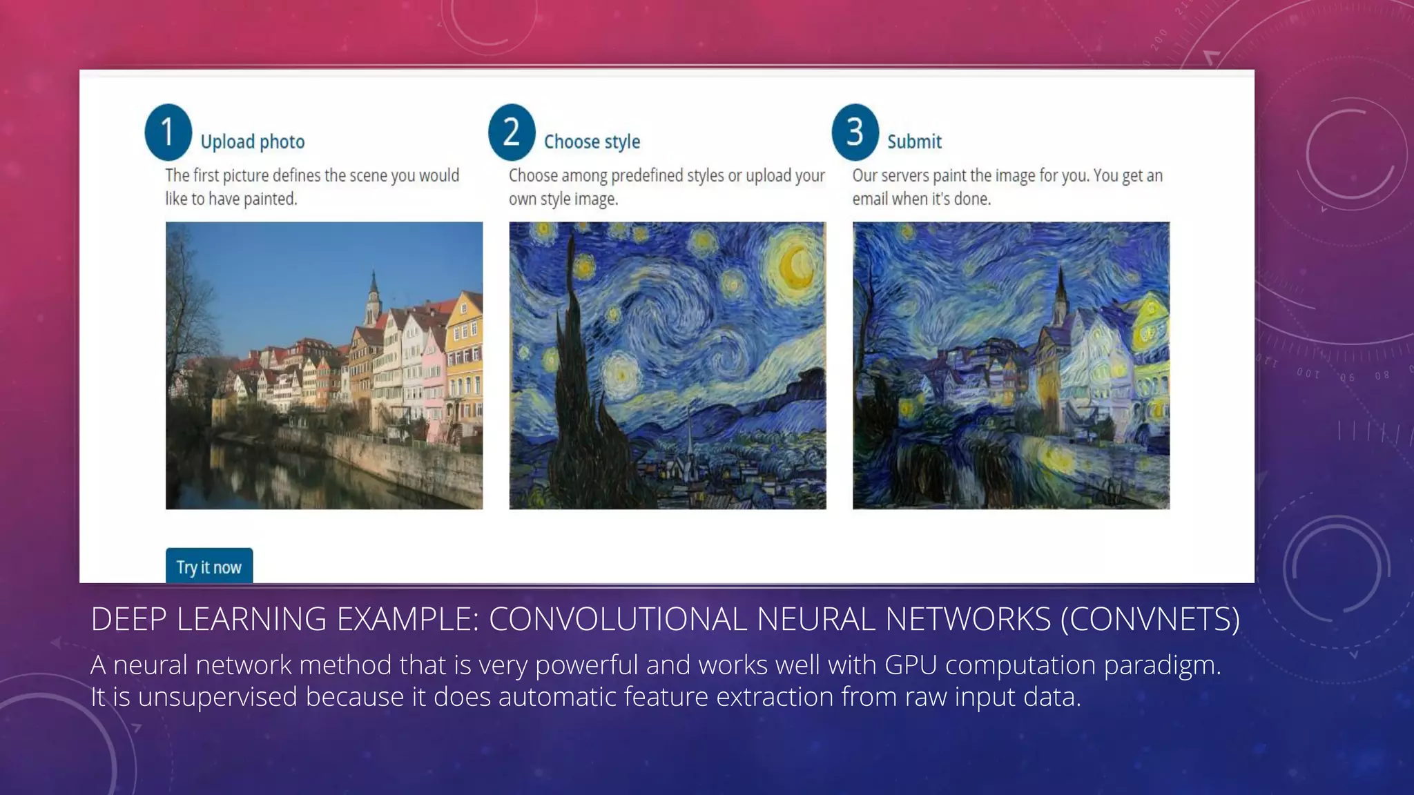 DEEP LEARNING EXAMPLE: CONVOLUTIONAL NEURAL NETWORKS (CONVNETS) A neural network method that is very powerful and works well with GPU computation paradigm. It is unsupervised because it does automatic feature extraction from raw input data. 
