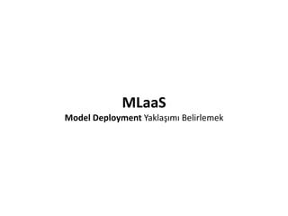 MLaaS
Model Deployment Yaklaşımı Belirlemek
• Multiple Model
– Bir görevi gerçekleştirmek için birden fazla modelin kullan...