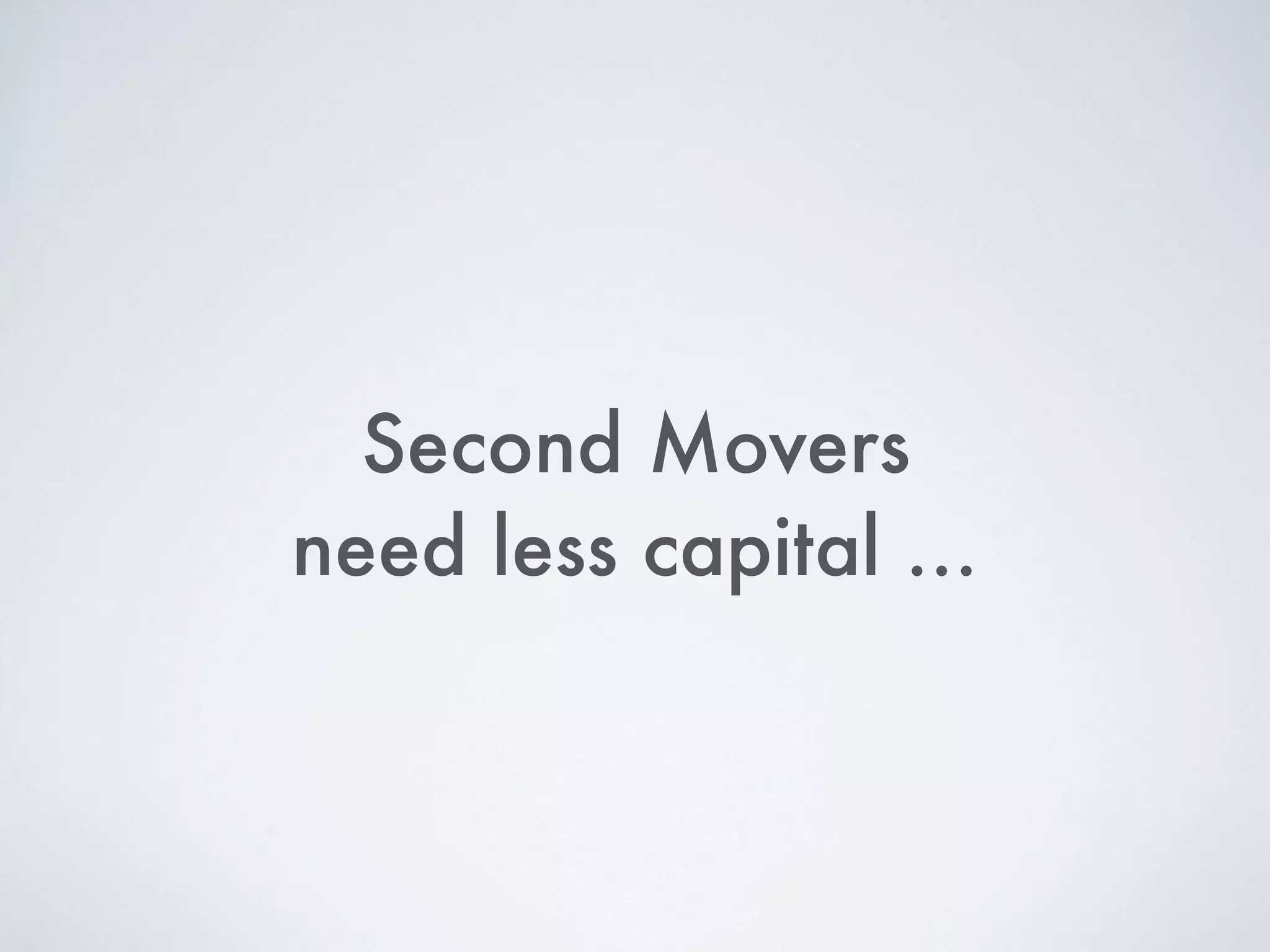 Second Movers
need less capital …
 