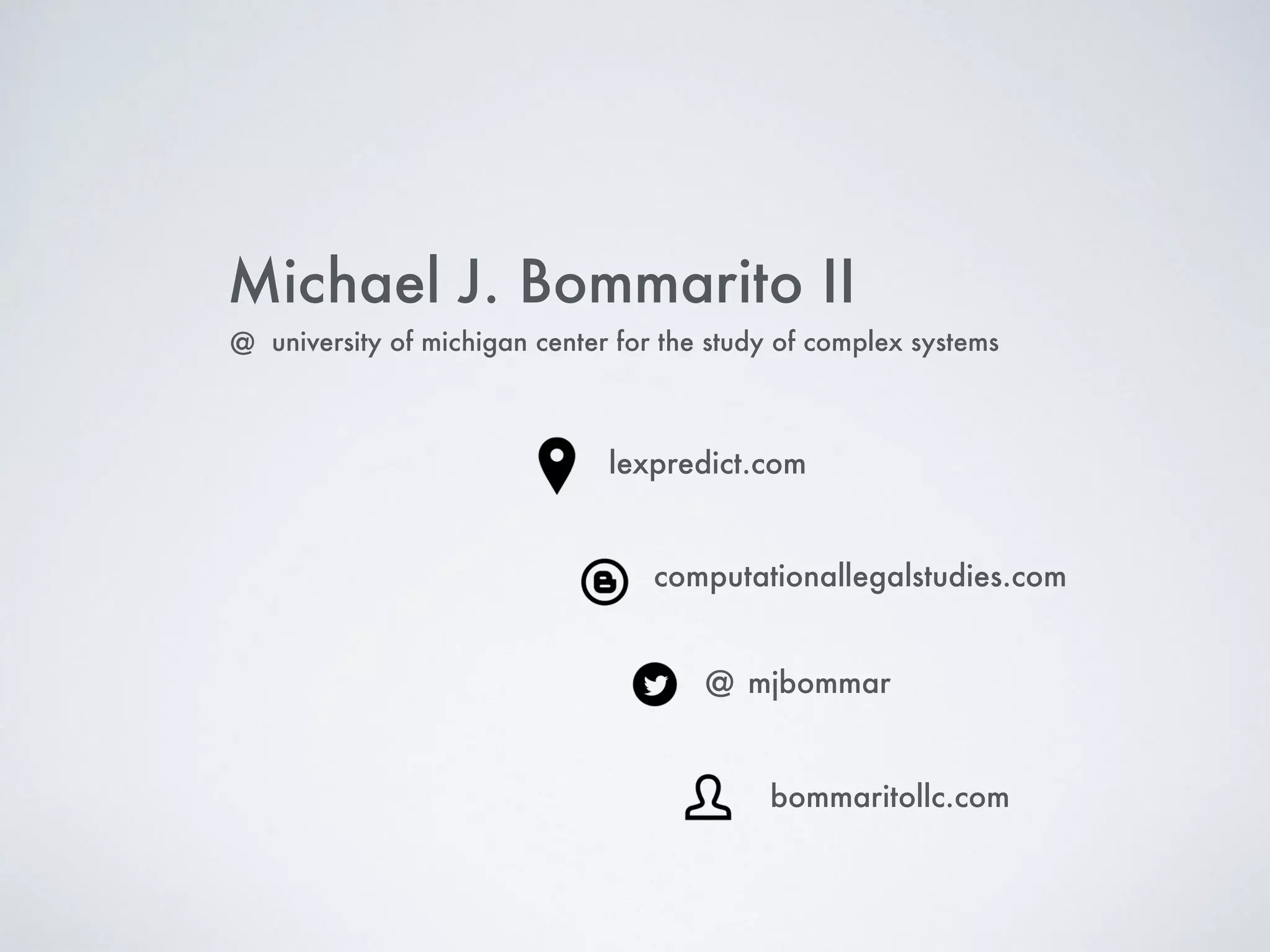 Michael J. Bommarito II
@ mjbommar
computationallegalstudies.com
lexpredict.com
bommaritollc.com
university of michigan center for the study of complex systems@
 
