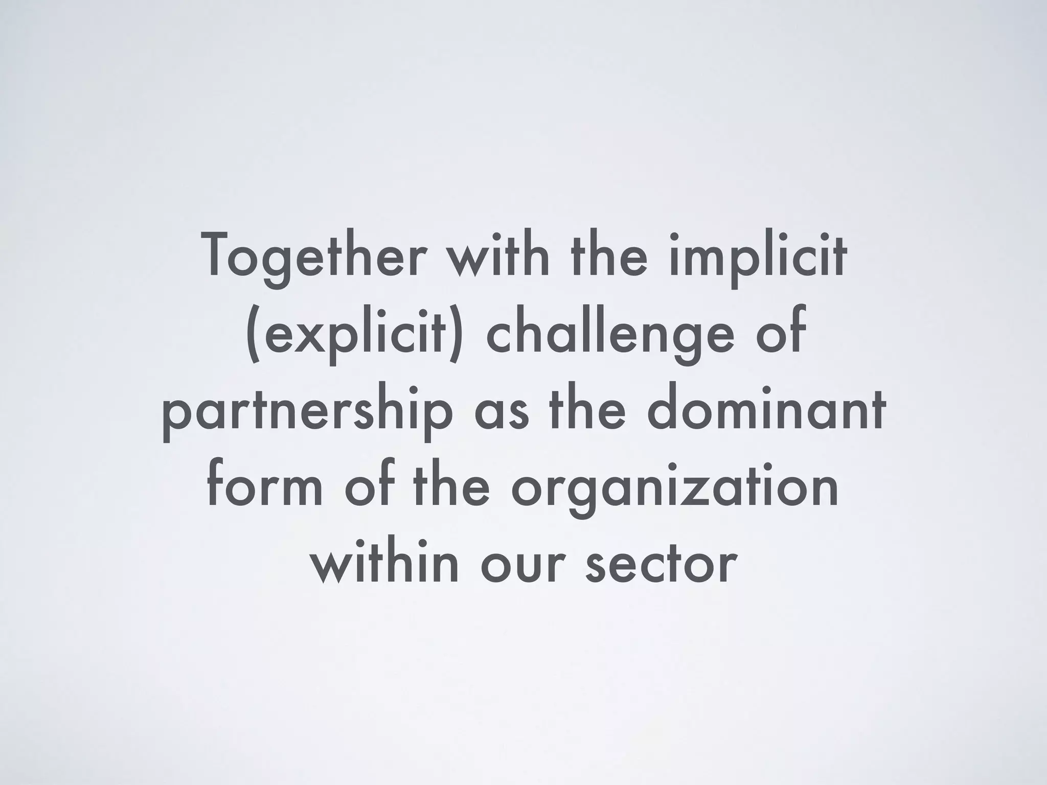 Together with the implicit
(explicit) challenge of
partnership as the dominant
form of the organization
within our sector
 