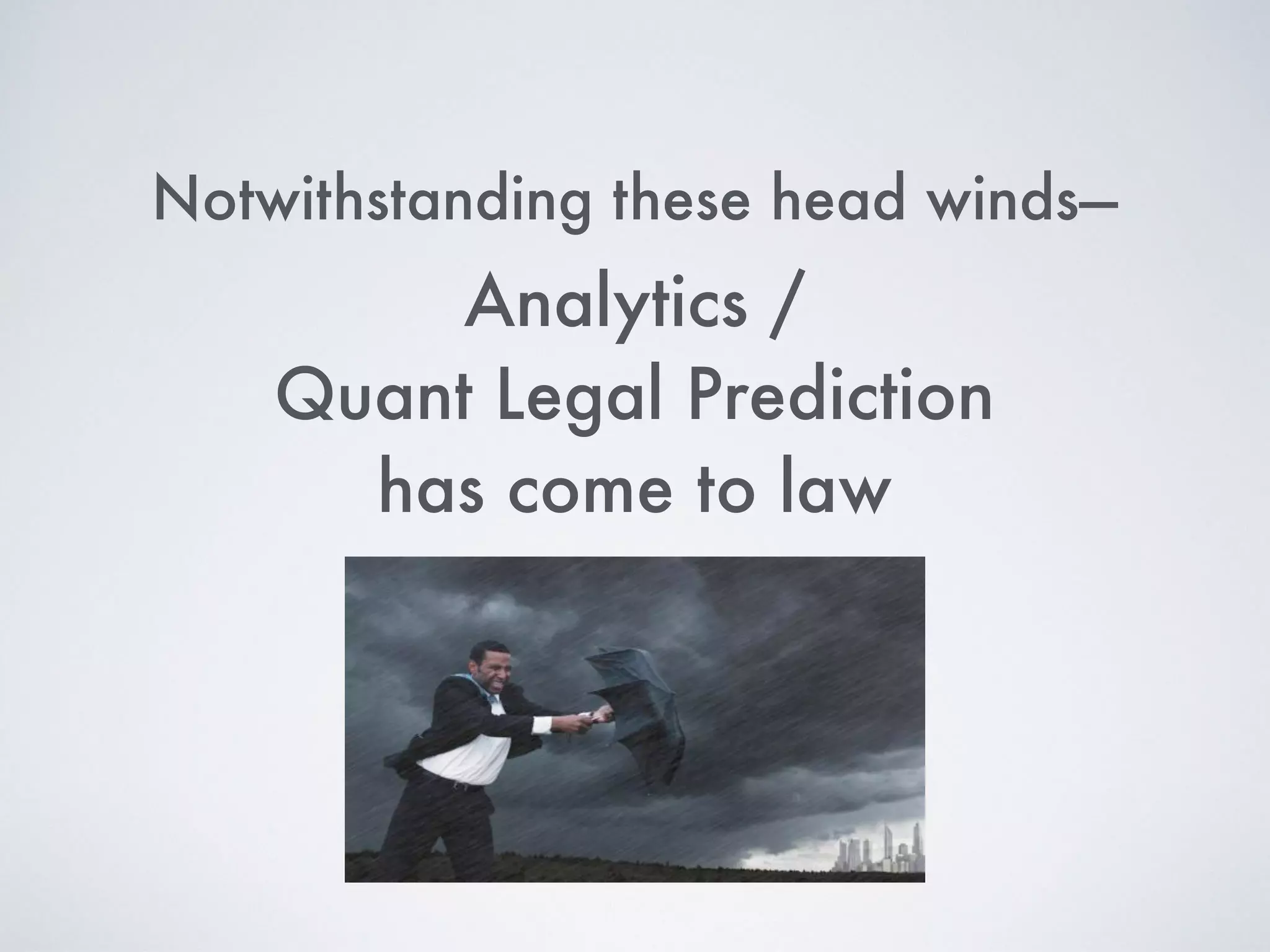 Analytics /
Quant Legal Prediction
has come to law
Notwithstanding these head winds—
 