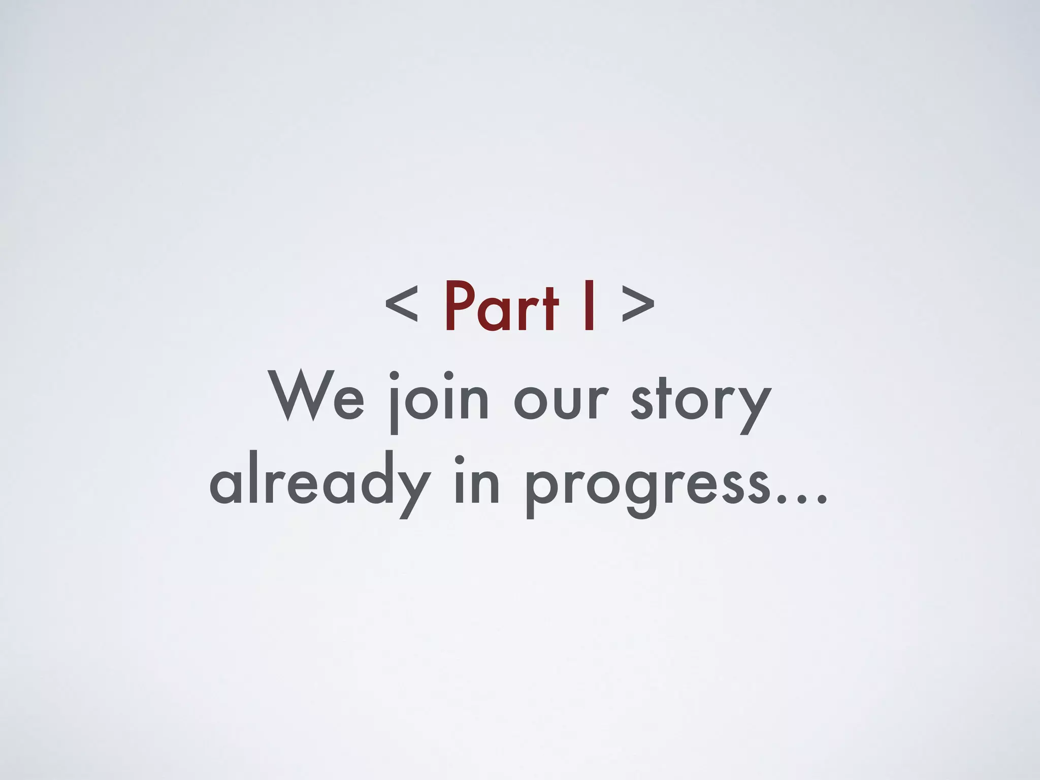We join our story
already in progress…
Part I< >
 