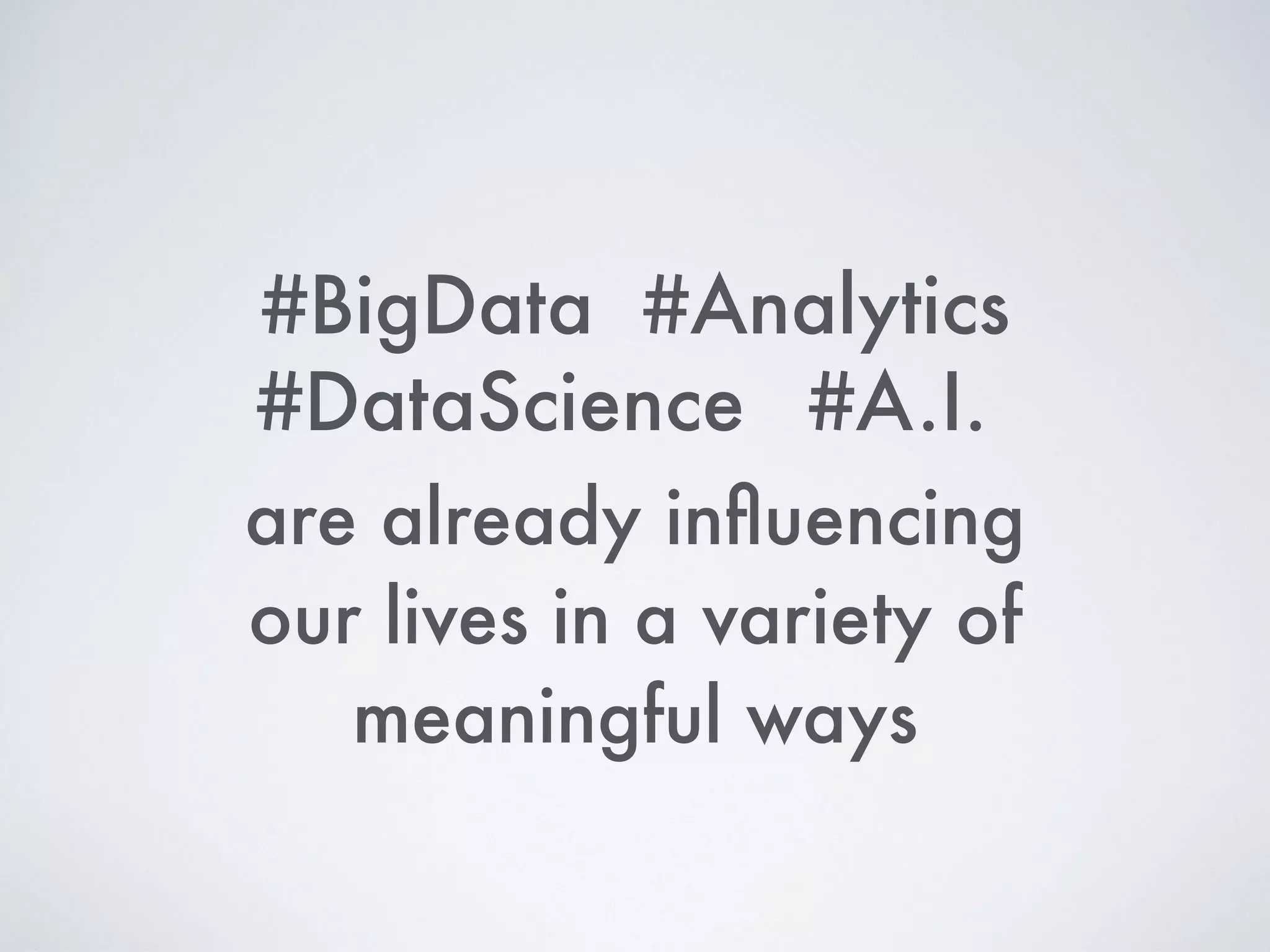 #DataScience
are already inﬂuencing
our lives in a variety of
meaningful ways
#BigData #Analytics
#A.I.
 