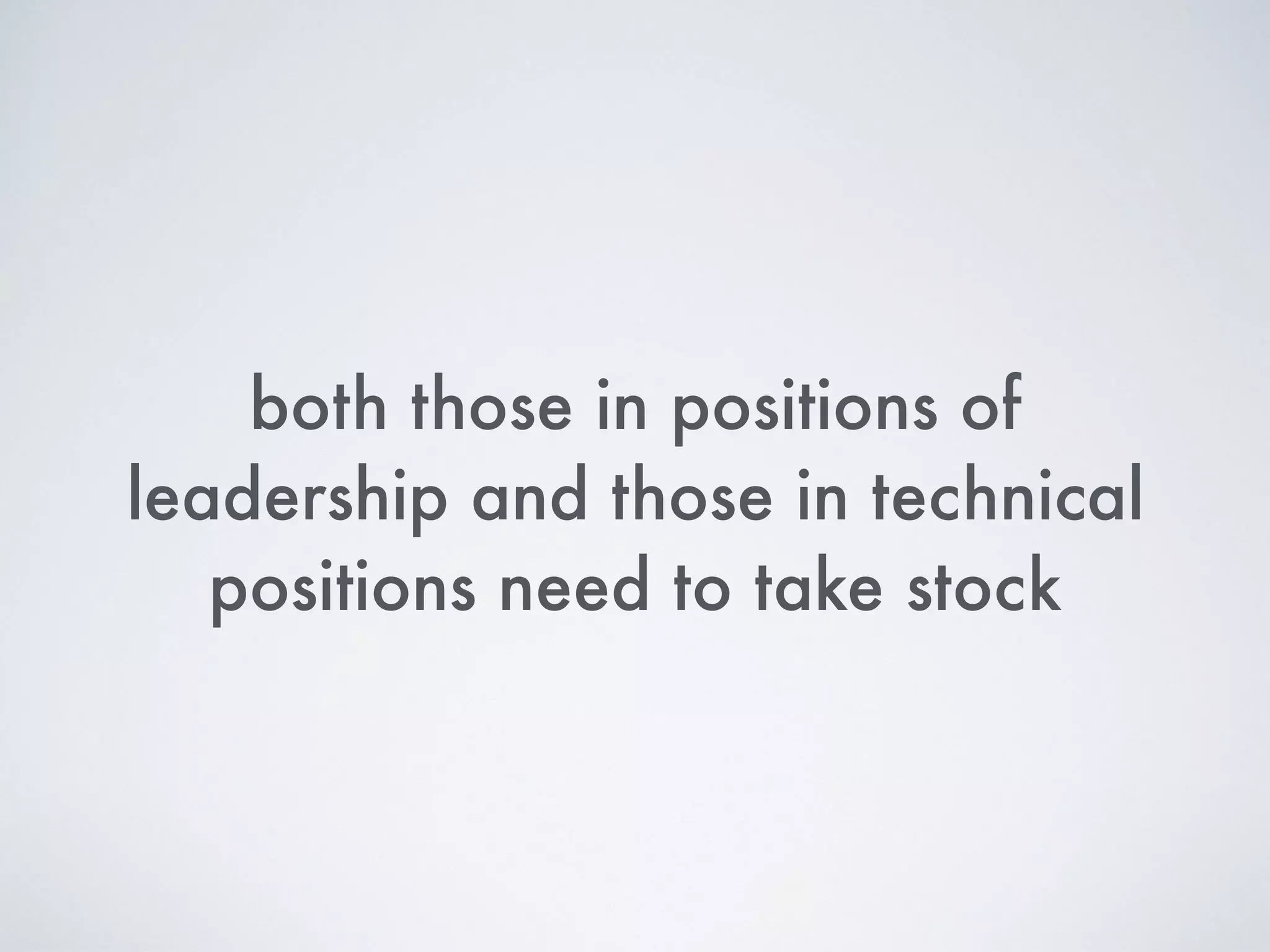 both those in positions of
leadership and those in technical
positions need to take stock
 