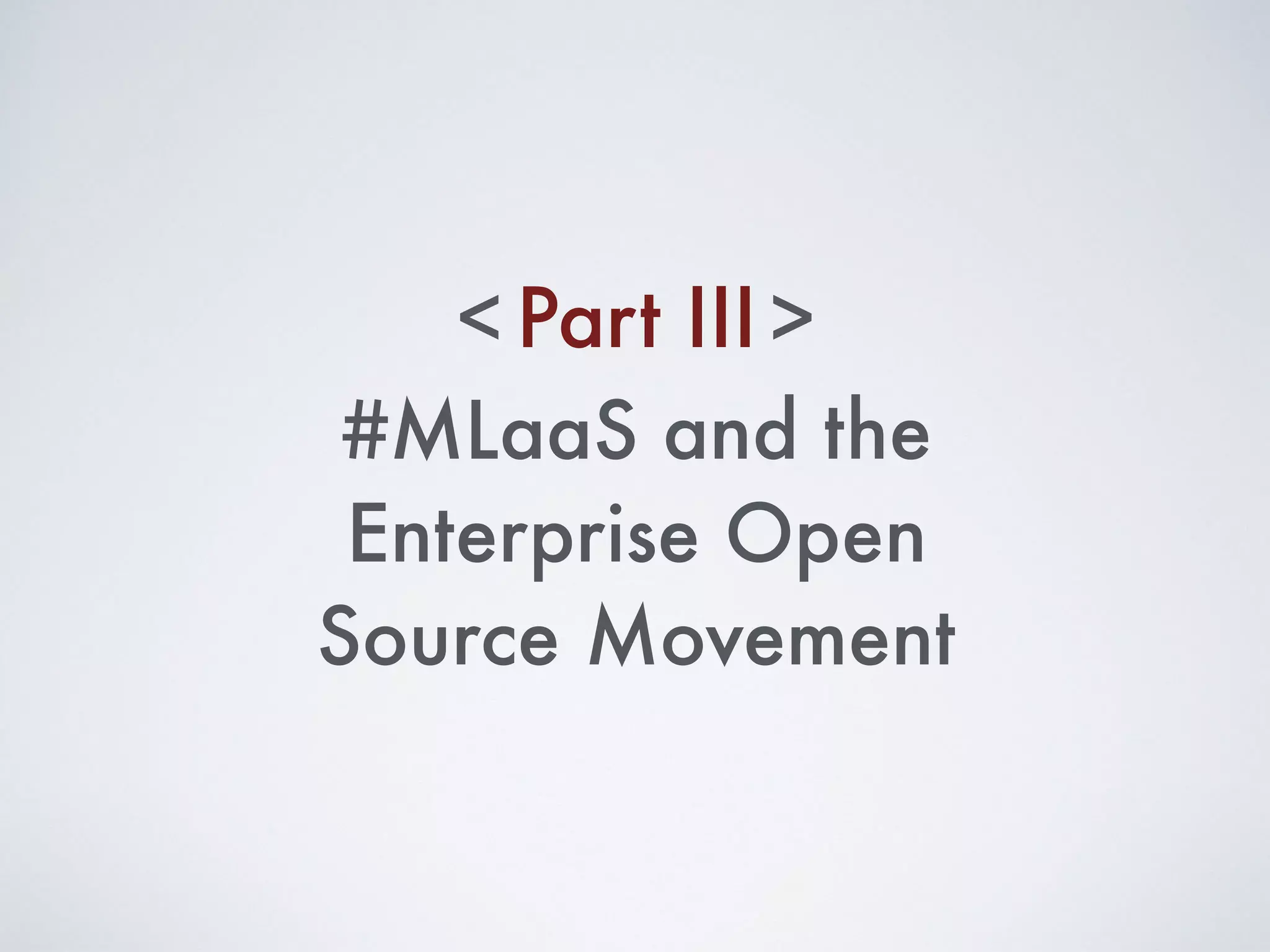 #MLaaS and the
Enterprise Open
Source Movement
Part III< >
 