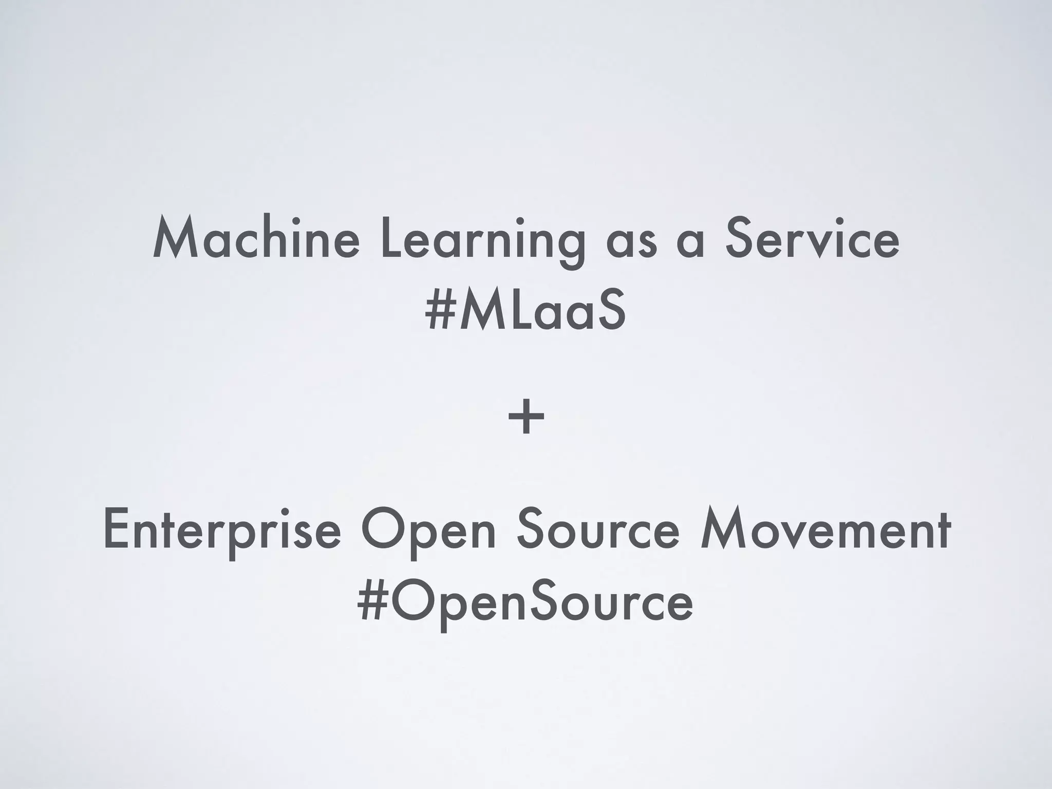 Machine Learning as a Service
#MLaaS
Enterprise Open Source Movement
#OpenSource
+
 