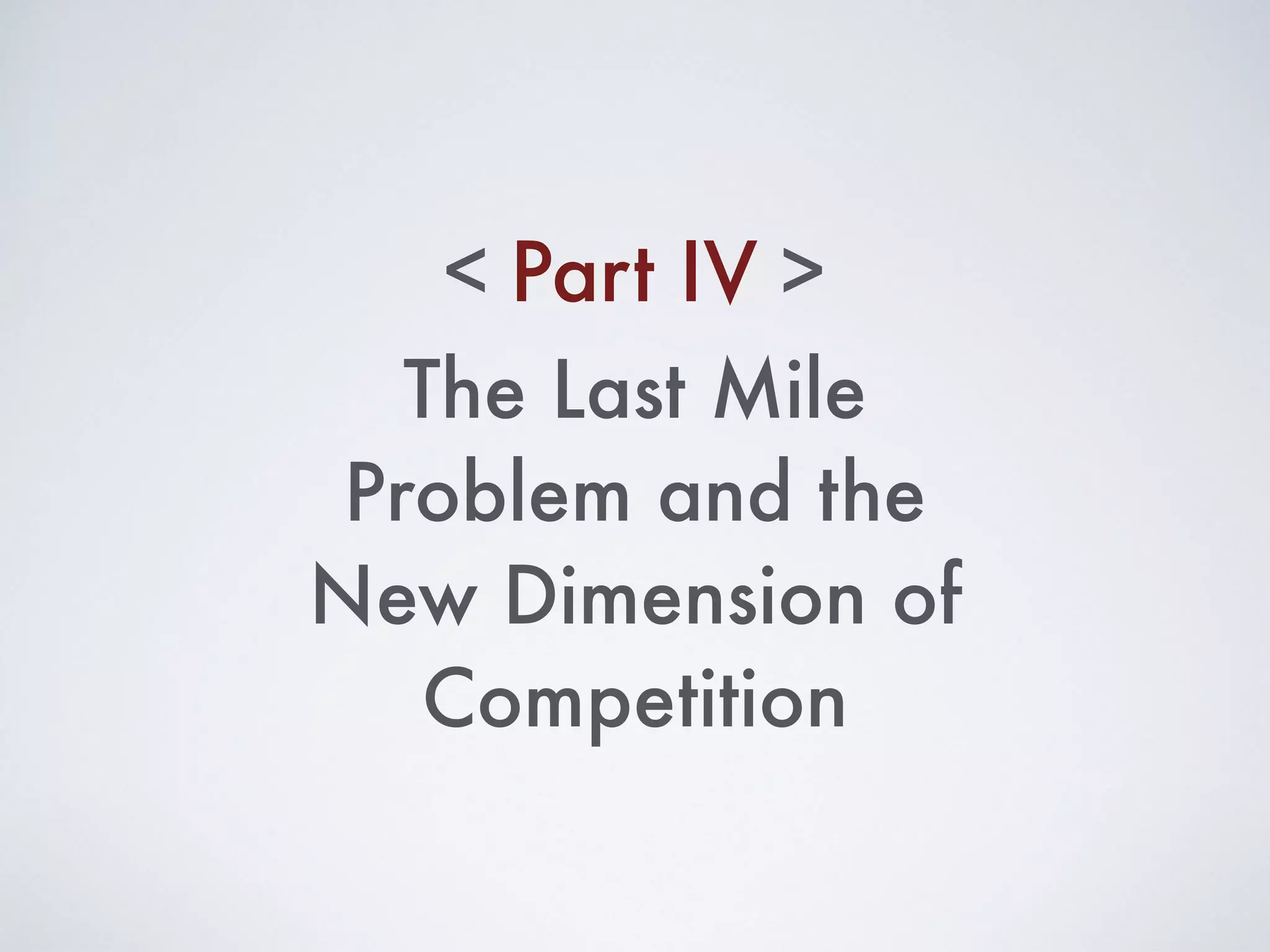 Part IV< >
The Last Mile
Problem and the
New Dimension of
Competition
 
