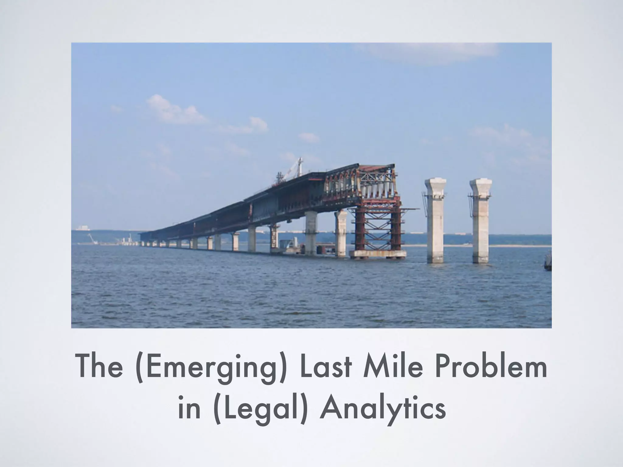 The (Emerging) Last Mile Problem
in (Legal) Analytics
 