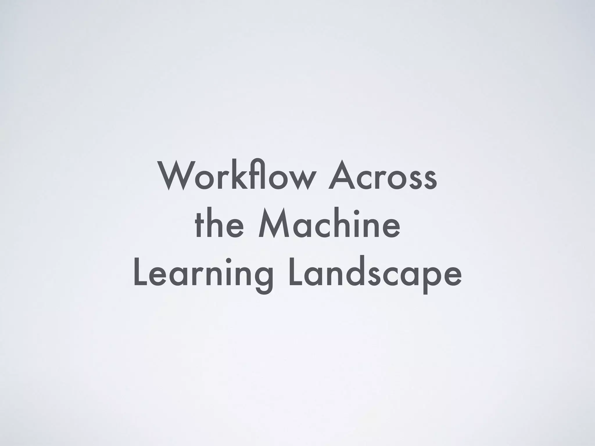 Workﬂow Across
the Machine
Learning Landscape
 