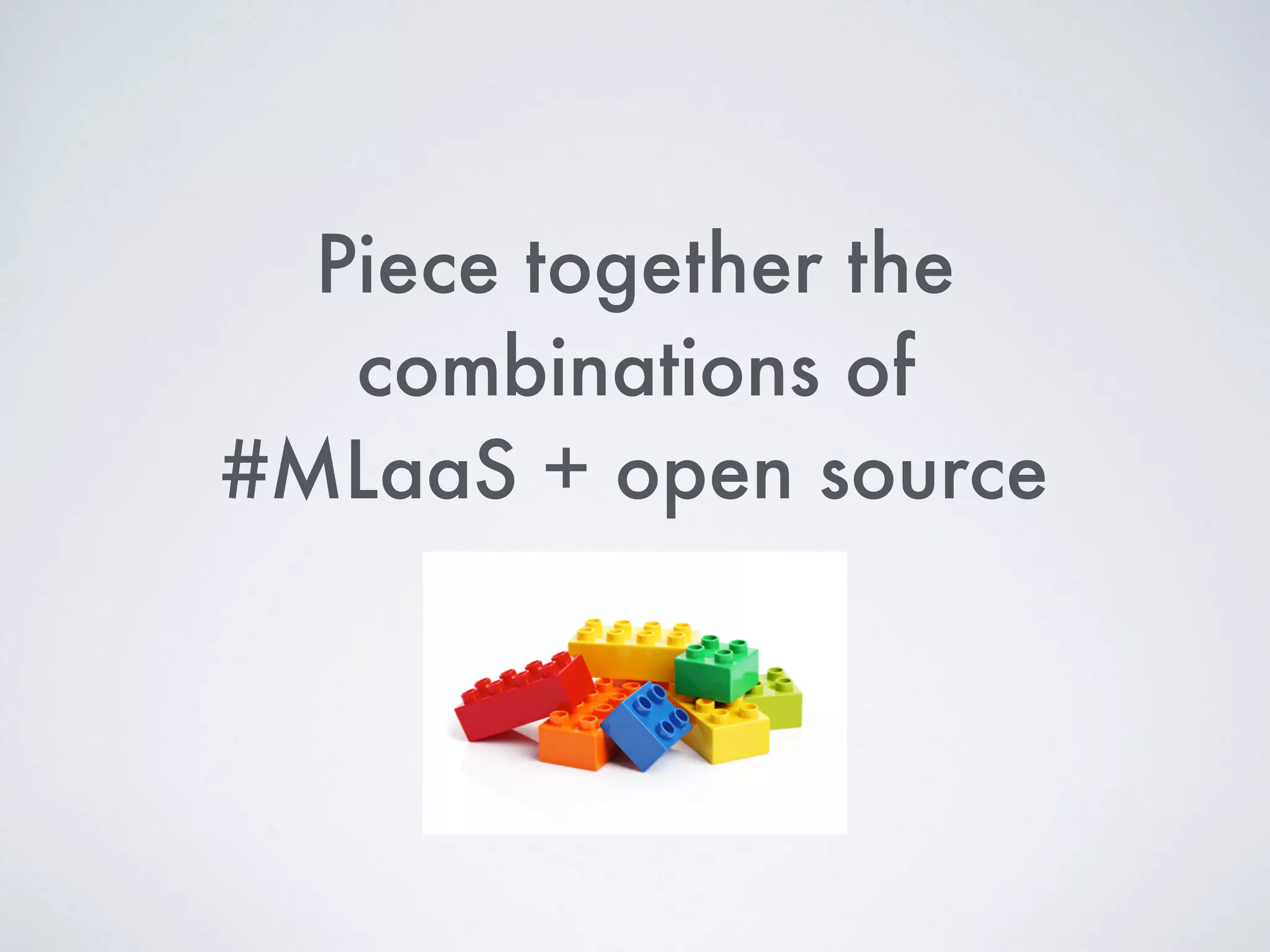 Piece together the
combinations of  
#MLaaS + open source
 