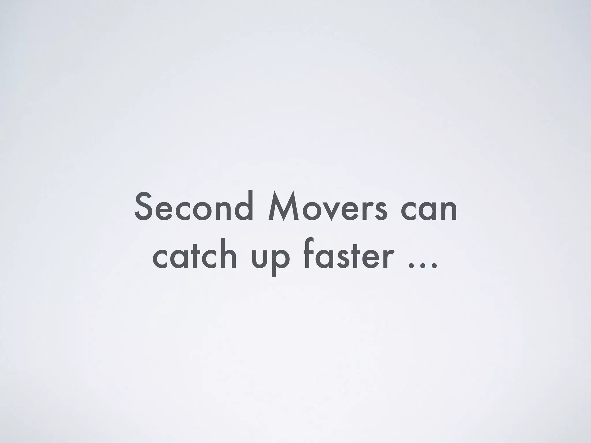 Second Movers can
catch up faster …
 