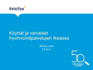 Köyhät ja vaivaiset
hyvinvointipalvelujen Ikeassa
Markku Laatu
5.6.2014
 
