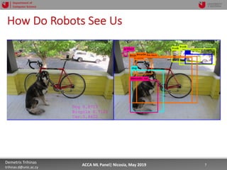 5/22/19 7Demetris Trihinas
trihinas.d@unic.ac.cy
7ACCA ML Panel| Nicosia, May 2019
Department of
Computer Science
How Do Robots See Us
 