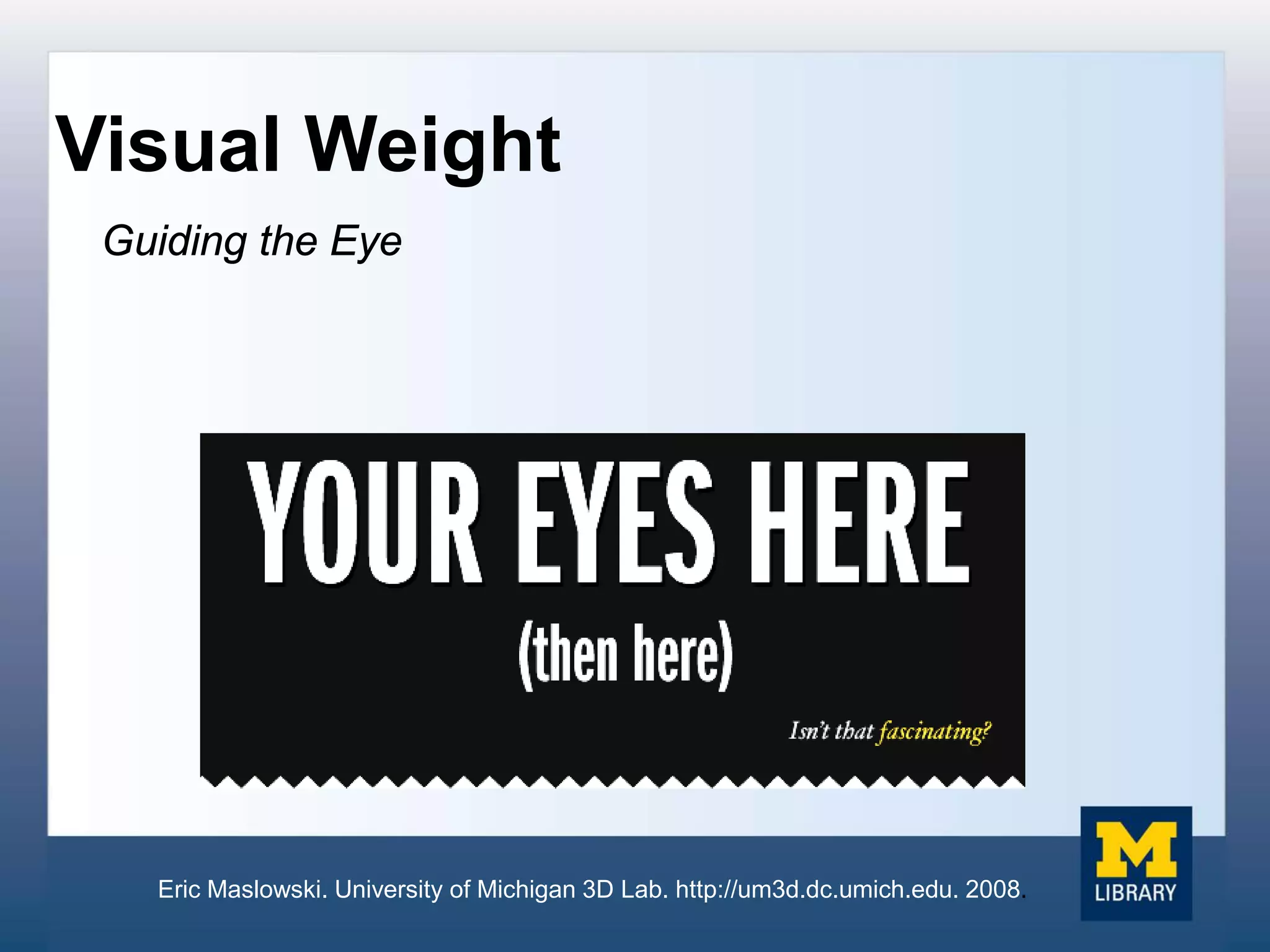Visual Weight
Guiding the Eye
Eric Maslowski. University of Michigan 3D Lab. http://um3d.dc.umich.edu. 2008.
 