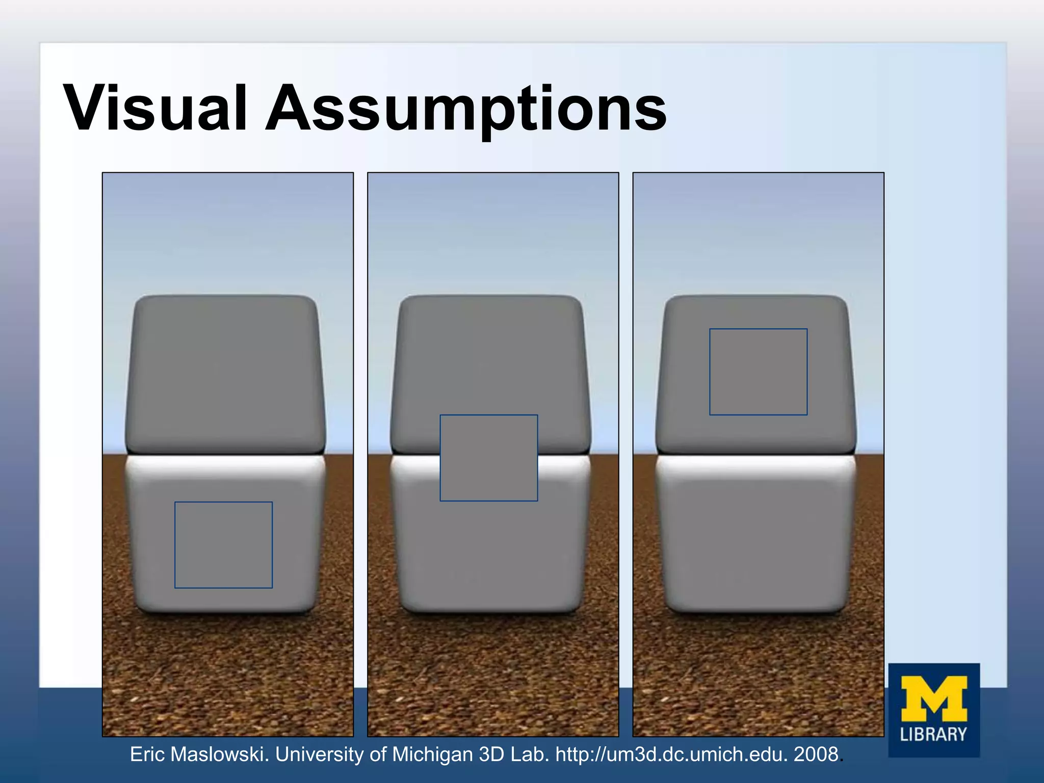 Visual Assumptions
Eric Maslowski. University of Michigan 3D Lab. http://um3d.dc.umich.edu. 2008.
 